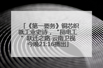 《第一要务》铜芯织就工业史诗，“昆电工”跃迁之路 云南卫视今晚21:16播出