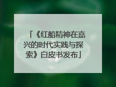 《红船精神在嘉兴的时代实践与探索》白皮书发布