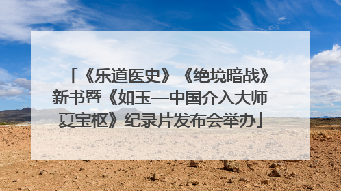《乐道医史》《绝境暗战》新书暨《如玉—中国介入大师夏宝枢》纪录片发布会举办
