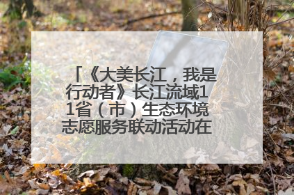 《大美长江，我是行动者》长江流域11省（市）生态环境志愿服务联动活动在江苏南通成功启动