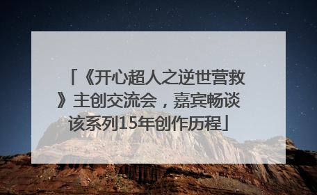 《开心超人之逆世营救》主创交流会，嘉宾畅谈该系列15年创作历程