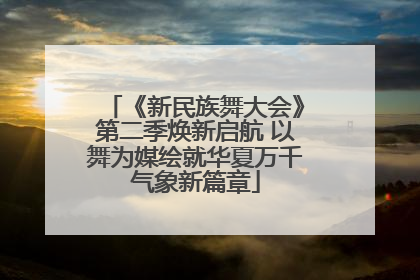 《新民族舞大会》第二季焕新启航 以舞为媒绘就华夏万千气象新篇章