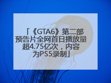 《GTA6》第二部预告片全网首日播放量超4.75亿次，内容为PS5录制