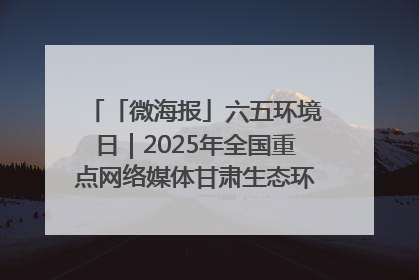 「微海报」六五环境日｜2025年全国重点网络媒体甘肃生态环保行走进兰州新区