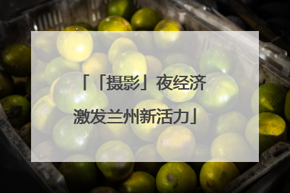 「摄影」夜经济激发兰州新活力