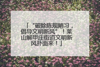 “破除陈规陋习，倡导文明新风”！莱山解甲庄街道文明新风扑面来！
