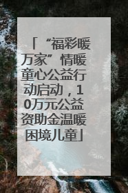 “福彩暖万家”情暖童心公益行动启动，10万元公益资助金温暖困境儿童