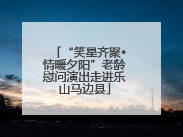 “笑星齐聚•情暖夕阳”老龄慰问演出走进乐山马边县