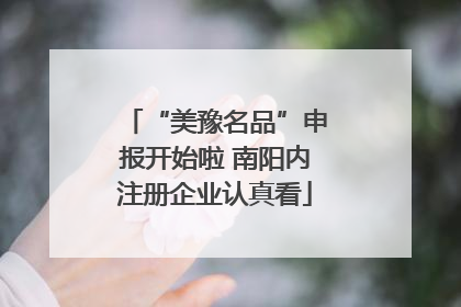 “美豫名品”申报开始啦 南阳内注册企业认真看