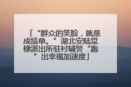 “群众的笑脸，就是成绩单。”湖北安陆棠棣派出所驻村辅警“跑”出幸福加速度