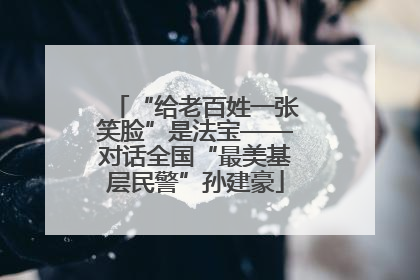 “给老百姓一张笑脸”是法宝——对话全国“最美基层民警”孙建豪