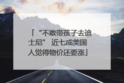 “不敢带孩子去迪士尼” 近七成美国人觉得物价还要涨