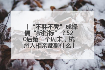 “不胖不秃”成择偶“新指标”？520后第一个周末，杭州人相亲都聊什么