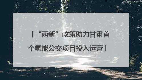 “两新”政策助力甘肃首个氢能公交项目投入运营