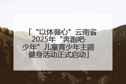 “以体强心”云南省2025年“奔跑吧·少年”儿童青少年主题健身活动正式启动