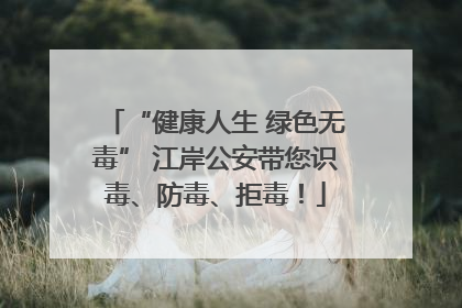 “健康人生 绿色无毒” 江岸公安带您识毒、防毒、拒毒！
