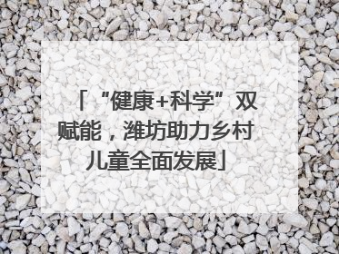 “健康+科学”双赋能，潍坊助力乡村儿童全面发展