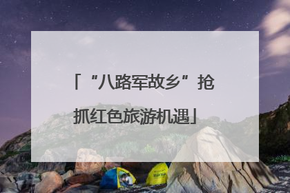 “八路军故乡”抢抓红色旅游机遇