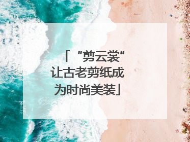 “剪云裳”让古老剪纸成为时尚美装