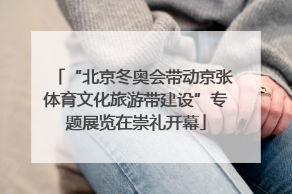“北京冬奥会带动京张体育文化旅游带建设”专题展览在崇礼开幕