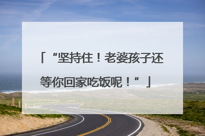 “坚持住！老婆孩子还等你回家吃饭呢！”
