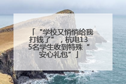 “学校又悄悄给我打钱了”，杭电135名学生收到特殊“安心礼包”