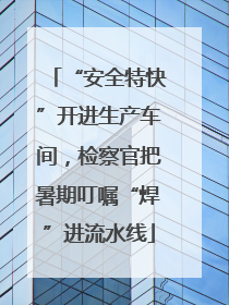 “安全特快”开进生产车间，检察官把暑期叮嘱“焊”进流水线