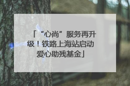 “心尚”服务再升级！铁路上海站启动爱心助残基金