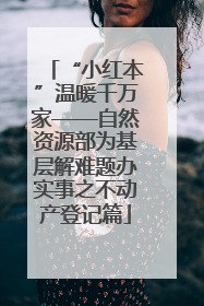 “小红本”温暖千万家——自然资源部为基层解难题办实事之不动产登记篇