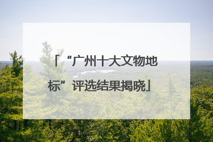 “广州十大文物地标”评选结果揭晓