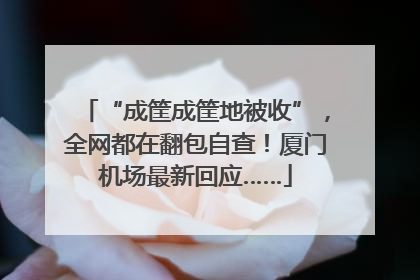 “成筐成筐地被收”，全网都在翻包自查！厦门机场最新回应……