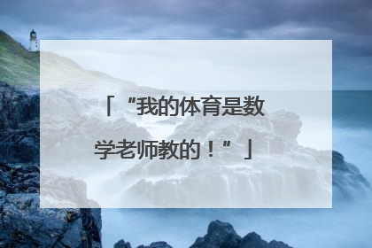 “我的体育是数学老师教的！”