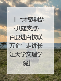 “才聚荆楚·共建支点·百县进百校联万企”走进长江大学文理学院