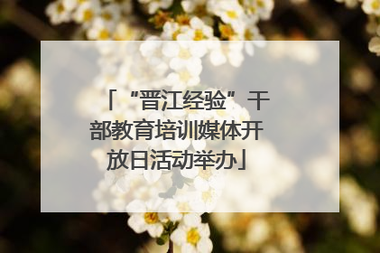 “晋江经验”干部教育培训媒体开放日活动举办
