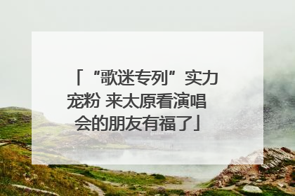 “歌迷专列”实力宠粉 来太原看演唱会的朋友有福了