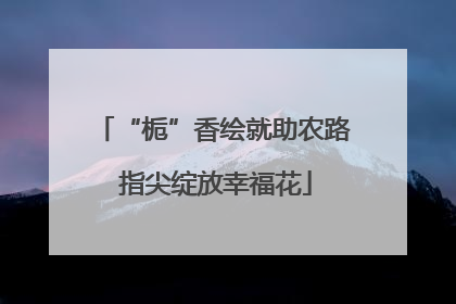 “栀”香绘就助农路 指尖绽放幸福花
