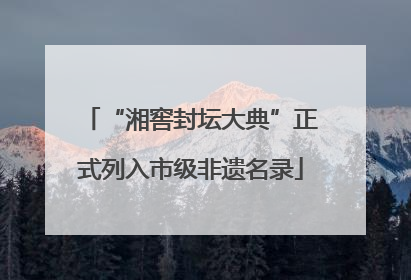 “湘窖封坛大典”正式列入市级非遗名录