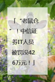 “老鼠仓”！中信证券IT人员被罚没426万元！