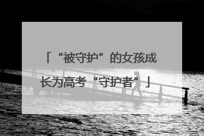 “被守护”的女孩成长为高考“守护者”