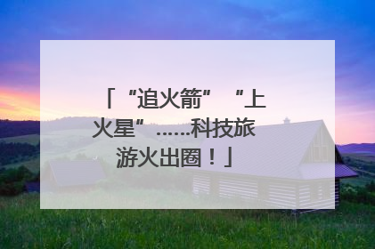 “追火箭”“上火星”……科技旅游火出圈！