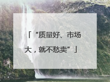 “质量好、市场大，就不愁卖”