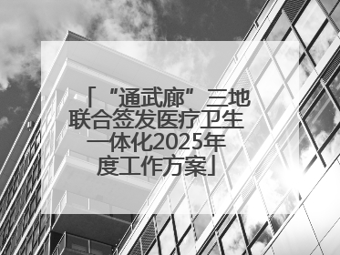 “通武廊”三地联合签发医疗卫生一体化2025年度工作方案