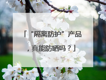 “隔离防护”产品，真能防晒吗？