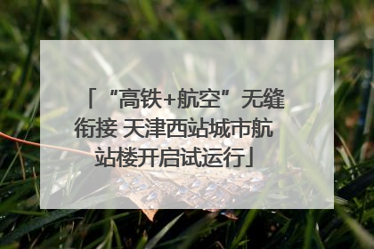 “高铁+航空”无缝衔接 天津西站城市航站楼开启试运行
