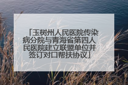 玉树州人民医院传染病分院与青海省第四人民医院建立联盟单位并签订对口帮扶协议