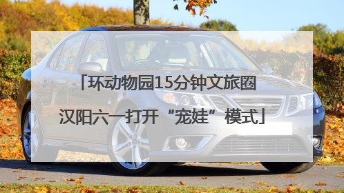 环动物园15分钟文旅圈 汉阳六一打开“宠娃”模式