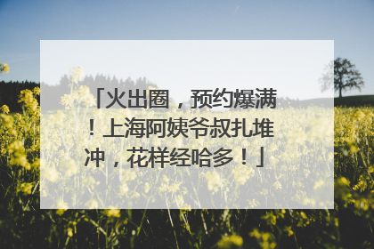 火出圈，预约爆满！上海阿姨爷叔扎堆冲，花样经哈多！