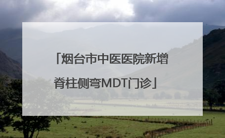 烟台市中医医院新增脊柱侧弯MDT门诊