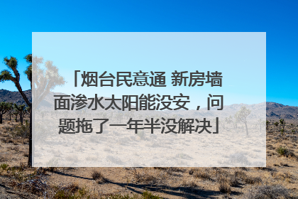 烟台民意通 新房墙面渗水太阳能没安，问题拖了一年半没解决