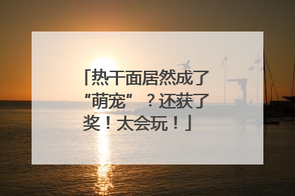 热干面居然成了“萌宠”？还获了奖！太会玩！